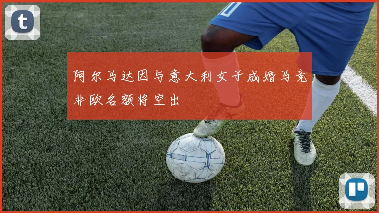 阿尔马达因与意大利女子成婚马竞非欧名额将空出