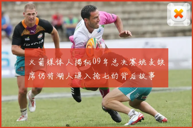 火箭媒体人揭秘09年总决赛姚麦缺席仍将湖人逼入抢七的背后故事