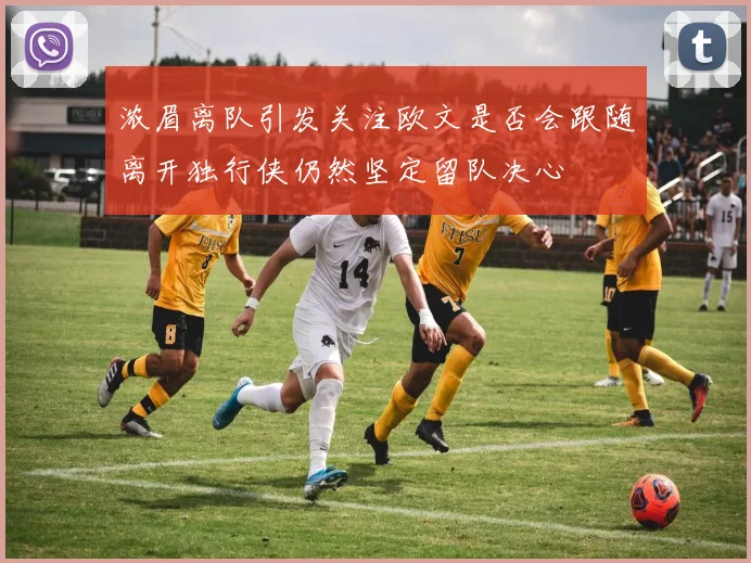 浓眉离队引发关注欧文是否会跟随离开独行侠仍然坚定留队决心